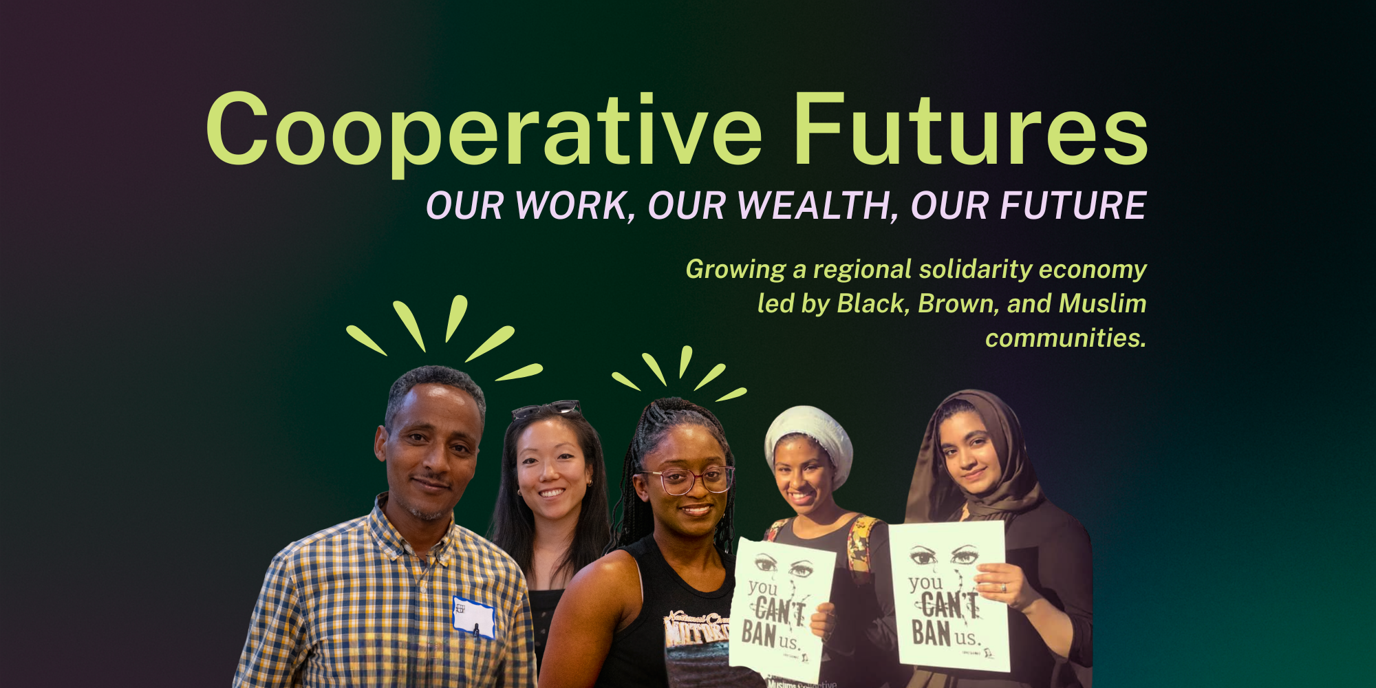 The words “Cooperative Futures, our wealth, our work, our future. Growing a regional solidarity economy led by Black, Brown, and Muslim communities” appear on top of a dark green and black ombre background. Photographs of Black and Brown community members smiling at the camera are below the text.